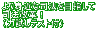 より身近な司法を目指して 司法改革！